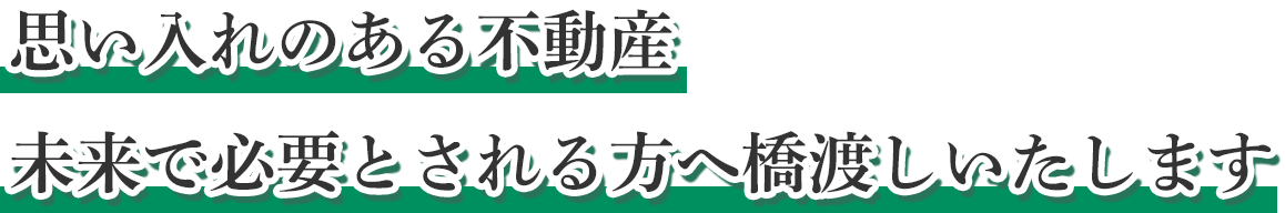 思い入れのある不動産未来で必要とされる方へ橋渡しいたします